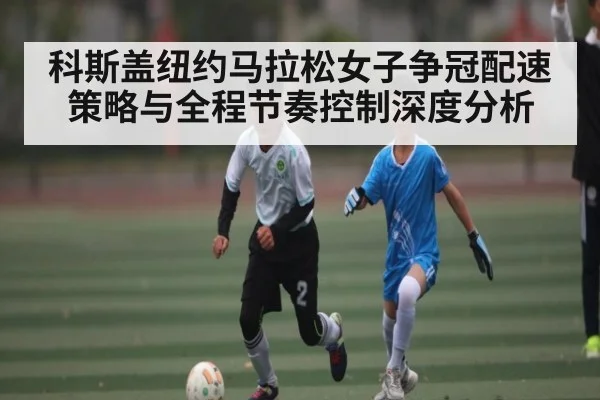 科斯盖纽约马拉松女子争冠配速策略与全程节奏控制深度分析